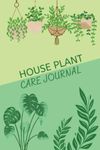 House Plant Care Journal: Plant Watering Log, Plant Care Log Book for Indoor Gardening, Watering & Fertilizing Dates: House Plant Journal to Keep Track of Your House Plant Details