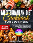 Mediterranean Diet Cookbook for Beginners: 2000+ Days of Easy & Nutritious Recipes for Lifelong Health, Full Color Pictures, No-Stress 30-Day Diet ... & Shopping List for Balanced Eating Every Day