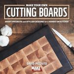 Make Your Own Cutting Boards: Smart Projects & Stylish Designs for a Hands-On Kitchen