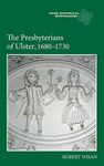 The Presbyterians of Ulster, 1680-1730 (Irish Historical Monographs)