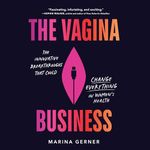 The Vagina Business: The Innovative Breakthroughs That Could Change Everything in Women's Health