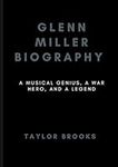 Glenn Miller Biography: A Musical Genius, a War Hero, and a Legend (Biographies of Musicians and Bands)