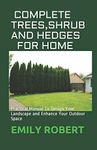 COMPLETE TREES,SHRUB AND HEDGES FOR HOME: Practical Manual To Design Your Landscape and Enhance Your Outdoor Space