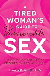 A Tired Woman's Guide to Passionate Sex: Reclaim Your Desire and Reignite Your Relationship