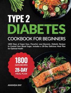 Type 2 Diabetes Cookbook for Beginners: 1800 Days of Super Easy, Flavorful, Low-Glycemic, Diabetic Recipes to Control Your Blood Sugar. Includes a 28-Day Delicious Meal Plan for Optimal Health