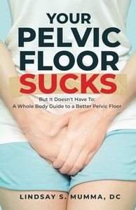 Your Pelvic Floor Sucks: But It Doesn't Have To: A Whole Body Guide to a Better Pelvic Floor