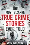 The Most Bizarre True Crime Stories Ever Told: 20 Unforgettable and Twisted True Crime Cases That Will Haunt You