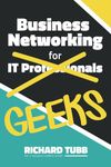 Business Networking for Geeks: From Online Interactions to In-Person Meetings: An IT Professional’s Guide to Networking