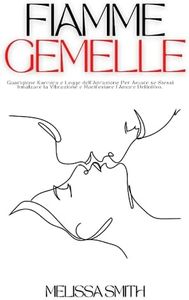 Fiamme Gemelle: Guarigione Karmica e Legge dell'Attrazione Per Imparare ad Amare se Stessi, Innalzare la Vibrazione e Manifestare l'Amore Definitivo.