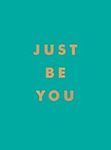 Just Be You: Inspirational Quotes and Awesome Affirmations for Staying True to Yourself