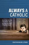 Always a Catholic: How to Keep: How to Keep Your Kids in the Faith for Life- And Bring Them Back If They Have Strayed