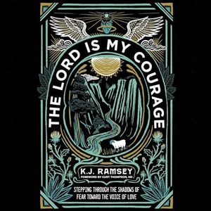 The Lord Is My Courage: Stepping Through the Shadows of Fear Toward the Voice of Love
