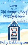 Love at The Old Sugar Wharf : A brand new, gorgeous, escape to the seaside, romantic cosy read. (The Old Sugar Wharf Pretty Beach Book 2)