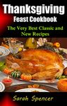 Thanksgiving Feast Cookbook: The Very Best Classic and New Recipes