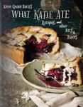 What Katie Ate: Recipes and Other Bits and Pieces: A Cookbook