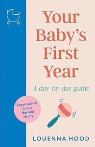 Your Baby’s First Year: A day-by-day guide from an expert Norland-trained nanny