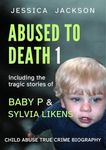 ABUSED TO DEATH 1: Eight child abuse true crime biographies including the tragic stories of Baby P and Sylvia Likens