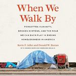 When We Walk By: Forgotten Humanity, Broken Systems, and the Role We Can Each Play in Ending Homelessness in America