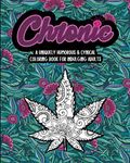 Chronic: A Uniquely Humorous & Cynical Coloring Book for Indulging Adults: Marijuana Lovers Themed Adult Coloring Book for Complete Relaxation and Stress Relief