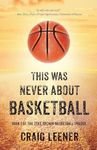 This Was Never About Basketball: Book 1 of the Zeke Archer Basketball Trilogy