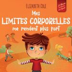 Mes limites corporelles me rendent plus fort: Un livre pour enfants traitant de la sécurité corporelle, de l'espace personnel et du consentement, qui leur apprend les compétences sociales