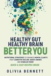 Healthy Gut, Healthy Brain, Better You: Nutritional Strategies to Enhance Mental Clarity, Fight Cognitive Decline, Boost Energy, and Stabilize Mood Quick Recipes Inside