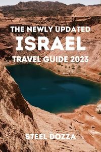 THE NEWLY UPDATED ISRAEL TRAVEL GUIDE 2023: A Complete Guide for Tourists on How to Explore this Vibrant Country. Detailed with All the Information You Need to Plan the Perfect Vacation.