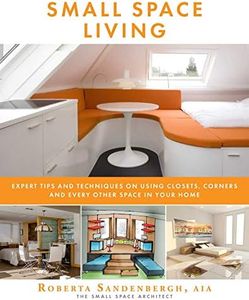 Small Space Living: Expert Tips and Techniques on Using Closets, Corners, and Every Other Space in Your Home