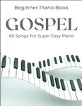 Beginner Gospel Piano Book: A Collection Of 60 Songs For Super Easy Piano