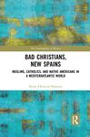 Bad Christians, New Spains: Muslims, Catholics, and Native Americans in a Mediterratlantic World (The Anthropology of History)