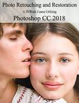 Photo Retouching and Restoration : A 10-Week Course Utilizing Photoshop CC 2018