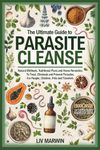 The Ultimate Guide to Parasite Cleanse: Natural Methods, Nutritional Plans and Home Remedies To Treat, Eliminate and Prevent Parasites For People, Children, Pets and Travelers