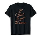 The Best Is Yet To Come T-Shirt