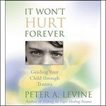 It Won't Hurt Forever: Guiding Your Child Through Trauma