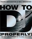 How To DJ (Properly): The Art And Science Of Playing Records - the definitive guide to becoming the ultimate DJ and spinning your way to success