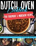 Dutch Oven Cookbook: 200 Foolproof 5-Ingredient Recipes. Quick and Easy One Pot Flavorful Meals for Everyday Cooking