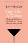 Quit Like a Woman: The Radical Choice to Not Drink in a Culture Obsessed with Alcohol