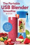 The Portable USB Blender Smoothie Book: 101 "On The Go" Smoothies for Your Travel Blender!