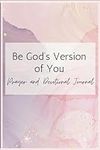 Be God’s Version of You: Prayer & D