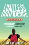 Limitless Confidence For Teens: Build Unshakeable Self Confidence, Claim Happiness, and Become Your Best Self