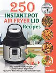 250 Instant Pot Air Fryer Lid Recipes: Easy Instant Pot Air Fryer Lid Cookbook for Beginners. Quick-to-Make Recipes for Smart People.: 3 (Instant Pot Air Fryer Cookbook)