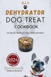 Dehydrator Dog Treat Cookbook: Easy and Tasty Dehydrated treats for Busy Dog Parents.