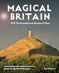 Magical Britain: 650 Enchanted and Mystical Sites - From healing wells and secret shrines to giants’ strongholds and fairy glens