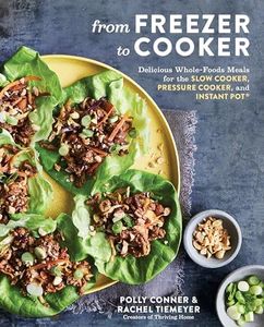 From Freezer to Cooker: Delicious Whole-Foods Meals for the Slow Cooker, Pressure Cooker, and Instant Pot: A Cookbook