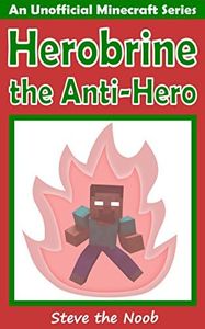 Herobrine the Anti-Hero (An Unofficial Minecraft Book)