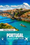PORTUGAL TRAVEL GUIDE 2026: Explore Lisbon, Porto, Algarve & Alentejo—Epic Adventures, Hidden Gems & Local Insights with Detailed Itineraries, Food & Culture