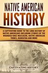 Native American History: A Captivating Guide to the Long History of Native Americans Including Stories of the Wounded Knee Massacre, Native American Tribes, Hiawatha and More