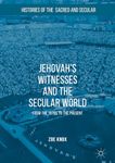 Jehovah's Witnesses and the Secular World: From the 1870s to the Present (Histories of the Sacred and Secular, 1700–2000)