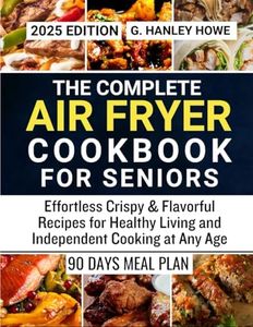 Air Fryer Cookbook for Seniors: Effortless Crispy & Flavorful Recipes for Healthy Living and Independent Cooking at Any Age