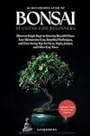 Bonsai Success for Beginners: Discover Simple Steps to Growing Beautiful Trees. Low-Maintenance Care, Simplified Techniques, and Time-Saving Tips for Ficus, Maple, Juniper, and Other Easy Trees